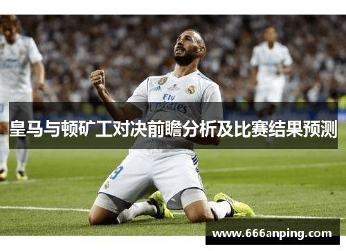皇马与顿矿工对决前瞻分析及比赛结果预测