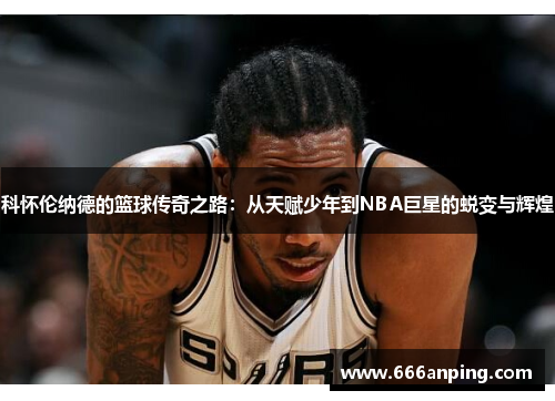 科怀伦纳德的篮球传奇之路：从天赋少年到NBA巨星的蜕变与辉煌